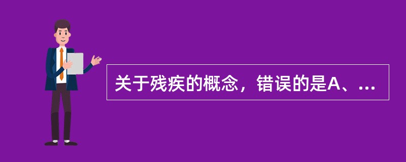 关于残疾的概念，错误的是A、功能障碍就是残疾B、残疾可以是由于身心疾病导致C、残