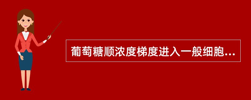 葡萄糖顺浓度梯度进入一般细胞属于