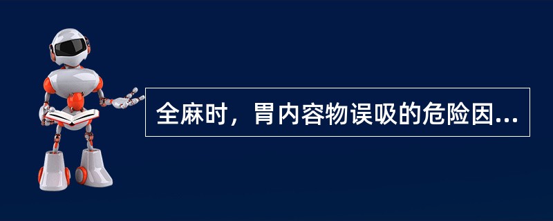 全麻时，胃内容物误吸的危险因素不包括A、高龄、小儿B、食管反流、胃麻痹、肠梗阻C