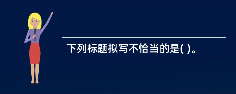 下列标题拟写不恰当的是( )。