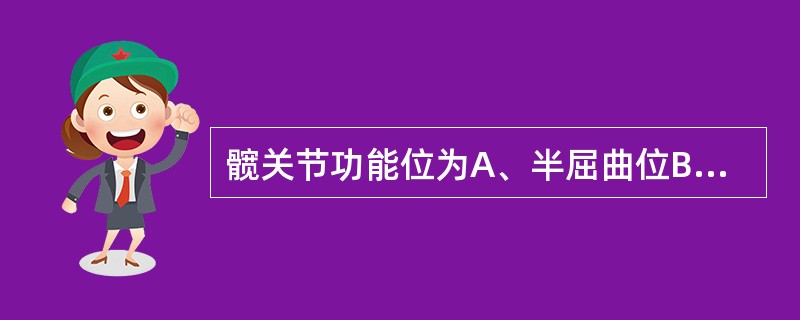 髋关节功能位为A、半屈曲位B、半屈曲位，且内旋C、半屈曲位，且外旋D、伸直位，无