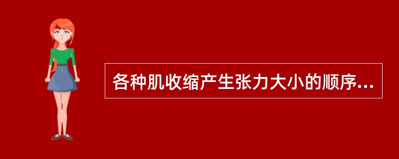 各种肌收缩产生张力大小的顺序依次为A、等长收缩＞向心性收缩＞离心性收缩B、向心性