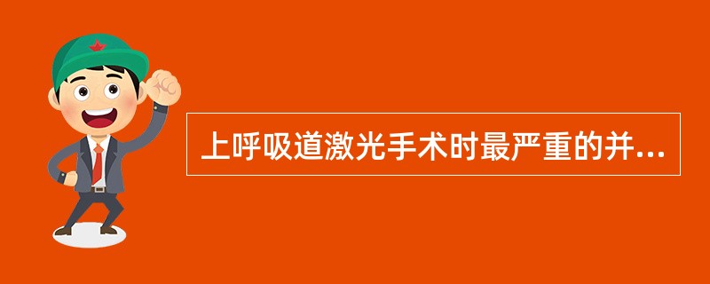 上呼吸道激光手术时最严重的并发症是A、喉水肿B、呼吸道烧伤C、血气胸D、气管导管