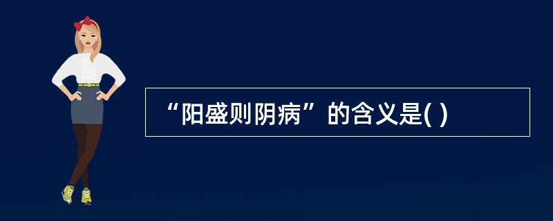 “阳盛则阴病”的含义是( )