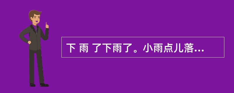 下 雨 了下雨了。小雨点儿落在花朵上,花儿咧开嘴笑了;小雨点儿落在小草上,给草儿