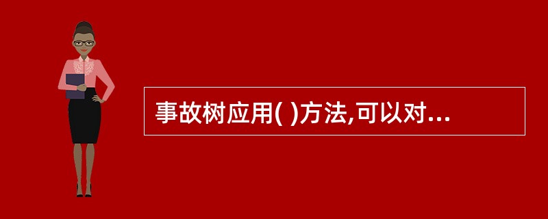 事故树应用( )方法,可以对系统中的各种危险进行定性分析以及预测和评价,应用 广