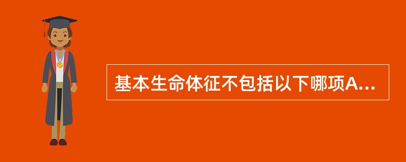 基本生命体征不包括以下哪项A、脉搏B、血压C、疼痛D、脉搏氧饱和度E、体温 -