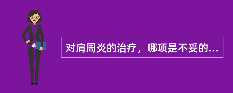 对肩周炎的治疗，哪项是不妥的A、能自愈，无需治疗B、理疗C、功能锻炼D、服用吲哚