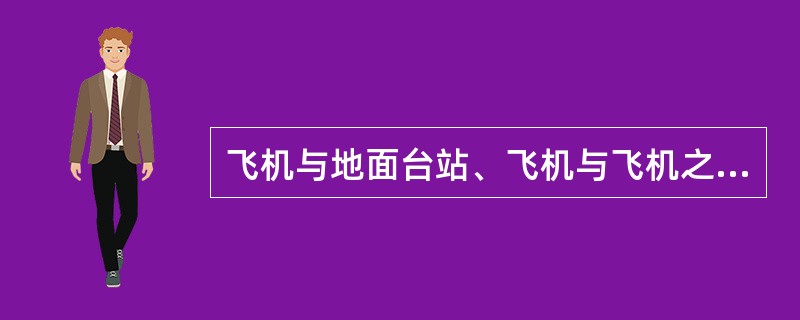 飞机与地面台站、飞机与飞机之间进行双向语音和数据通信联络主要使用( )。