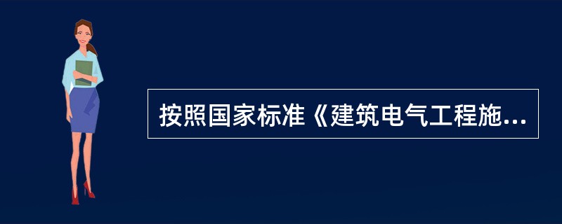 按照国家标准《建筑电气工程施工质量验收规范》(GB50303——2002)的要求