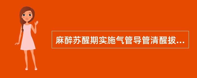 麻醉苏醒期实施气管导管清醒拔管除外下列哪项均适用A、饱胃患者B、气道处理困难的患