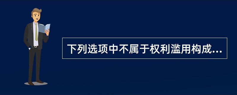 下列选项中不属于权利滥用构成条件的是( )。