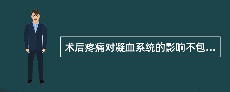 术后疼痛对凝血系统的影响不包括A、血栓形成B、血小板黏附功能增强C、纤溶机制下降