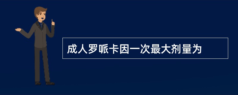 成人罗哌卡因一次最大剂量为