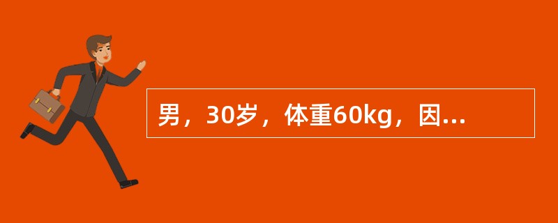 男，30岁，体重60kg，因交通事故造成脾破裂。入院时血压80£¯50mmHg，