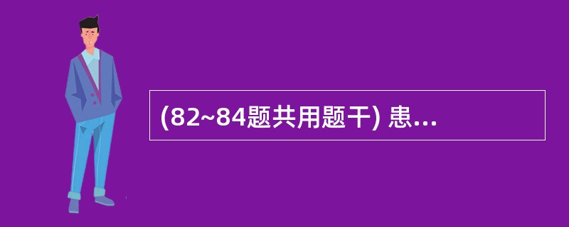 (82~84题共用题干) 患者女性,34岁。体重59kg,主因阵发性腹痛伴呕吐3