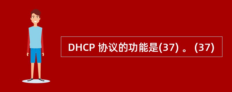  DHCP 协议的功能是(37) 。 (37)