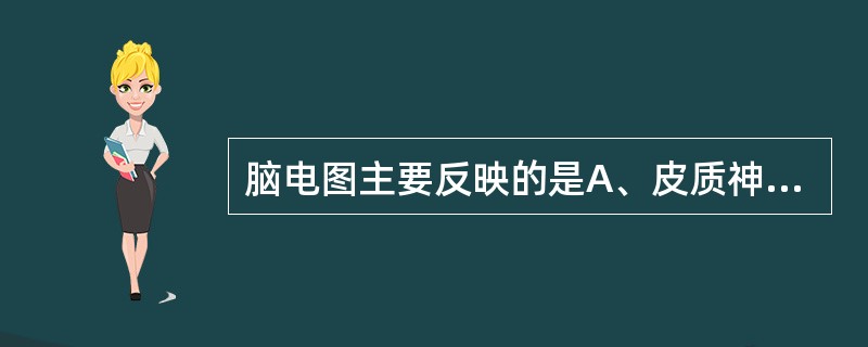 脑电图主要反映的是A、皮质神经元突触前活动B、皮质神经元突触后活动C、神经冲动最