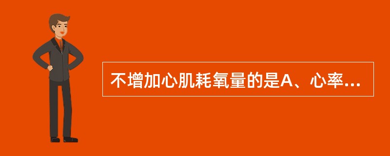 不增加心肌耗氧量的是A、心率增快B、前负荷增加C、后负荷降低D、心肌收缩力增强E