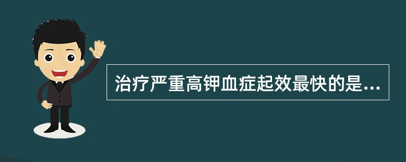 治疗严重高钾血症起效最快的是A、5%氯化钙静注B、5%碳酸氢钠静滴C、葡萄糖溶液