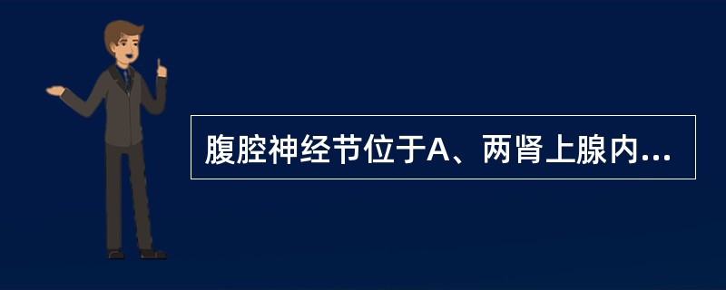 腹腔神经节位于A、两肾上腺内侧B、直肠两侧C、腹主动脉后方D、肠系膜下动脉根部的