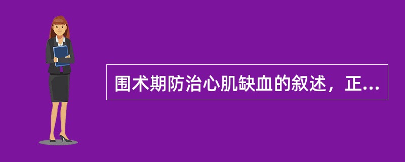 围术期防治心肌缺血的叙述，正确的是A、全身麻醉比区域阻滞引起心肌缺血的可能性小B