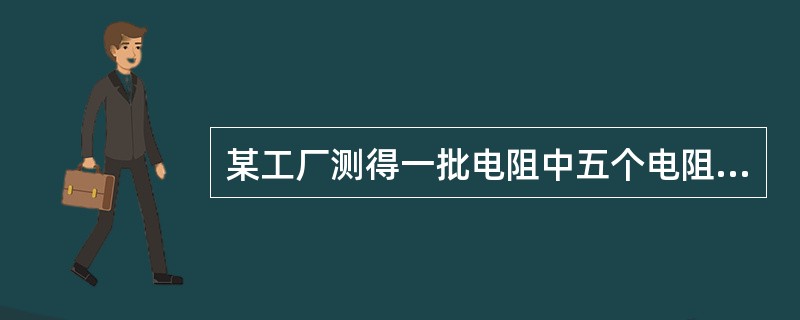 某工厂测得一批电阻中五个电阻的阻值分别为8.1,7.9,8.0,8.1,8.2,