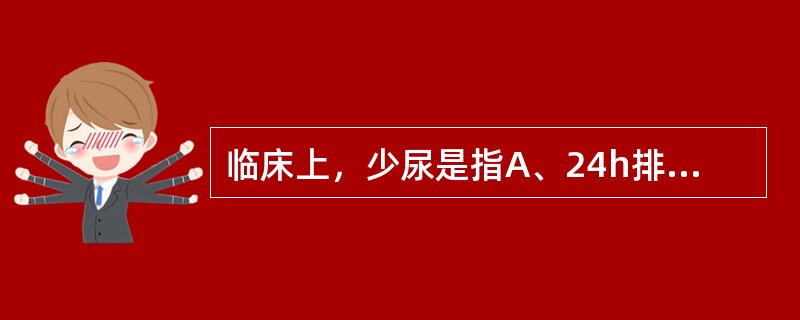 临床上，少尿是指A、24h排出的尿量为2000～3000mlB、24h排出的尿量