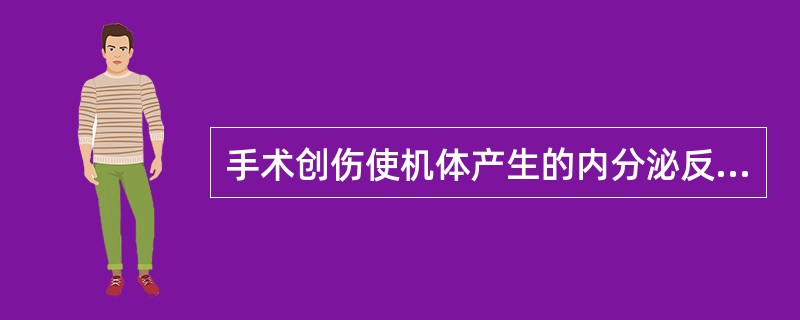 手术创伤使机体产生的内分泌反应有A、胰高血糖素分泌减少B、胰岛素分泌增加C、交感