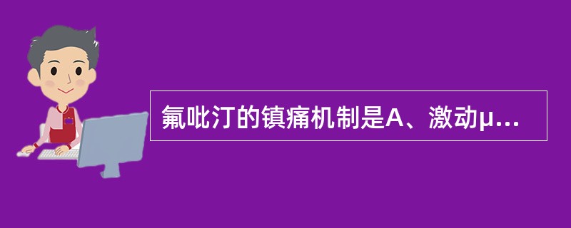 氟吡汀的镇痛机制是A、激动μ受体B、激动κ受体C、激动δ受体D、释放脑啡肽E、以