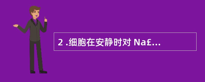 2 .细胞在安静时对 Na£« 的通透性A .为零B .约为 K£« 通透性的