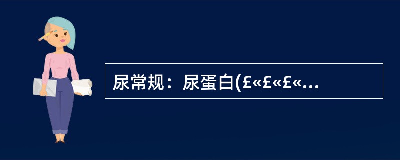 尿常规：尿蛋白(£«£«£«)，尿沉渣：RBC4～6个／HP．WBC0～1个£¯