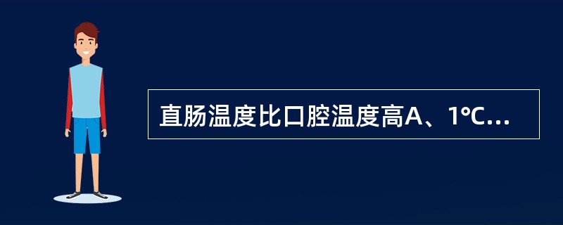 直肠温度比口腔温度高A、1℃B、0.6～0.7℃C、0.1～0.2℃D、0.3～