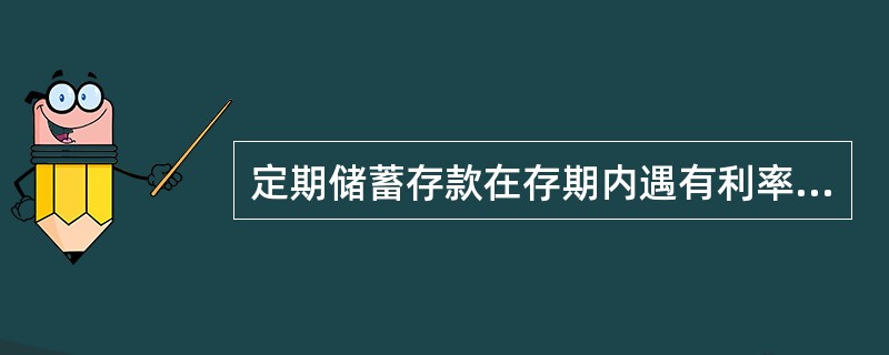 定期储蓄存款在存期内遇有利率调整,定期储蓄存款利率自调整日依调整后的利率计算.(