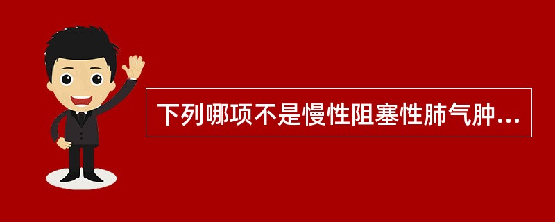 下列哪项不是慢性阻塞性肺气肿的体征A、呼气延长B、心音遥远C、触觉语颤减弱D、呼