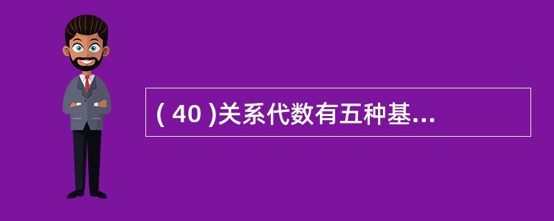 ( 40 )关系代数有五种基本的操作,其他操作均可以用这五种基本操作来表达,这五
