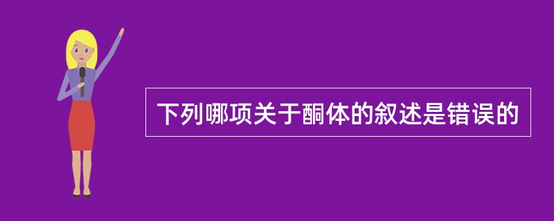 下列哪项关于酮体的叙述是错误的