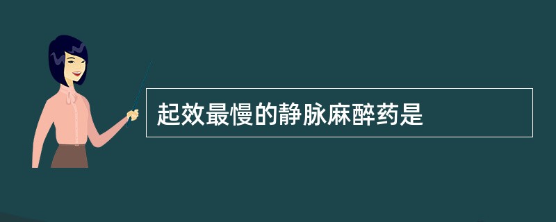 起效最慢的静脉麻醉药是