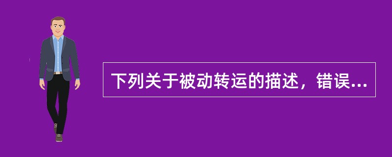 下列关于被动转运的描述，错误的是A、药物跨过细胞膜不耗能B、药物跨过细胞膜没有饱