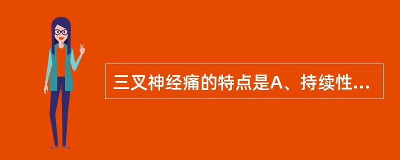 三叉神经痛的特点是A、持续性疼痛B、有触发点或带C、双侧疼痛D、有感觉减退E、有