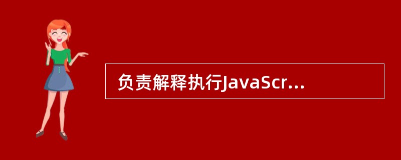  负责解释执行JavaScript. 代码的是 (40 ) 。 (40 )