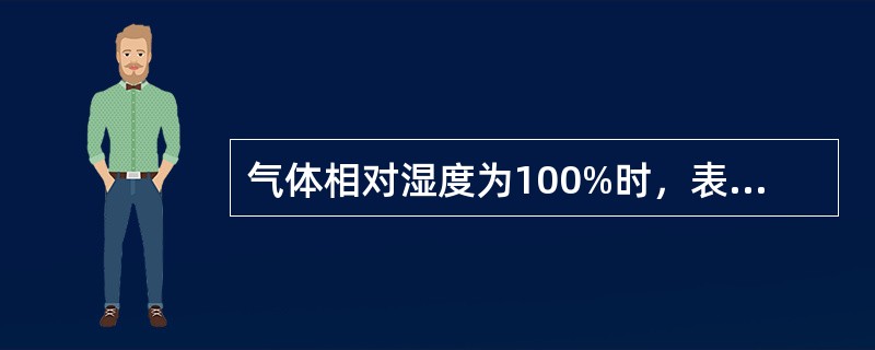 气体相对湿度为100%时，表示为A、气体温度为常数B、气体中的水汽达到饱和C、气