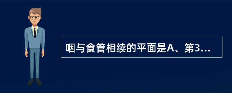 咽与食管相续的平面是A、第3颈椎下缘B、第4颈椎下缘C、第5颈椎下缘D、第6颈椎