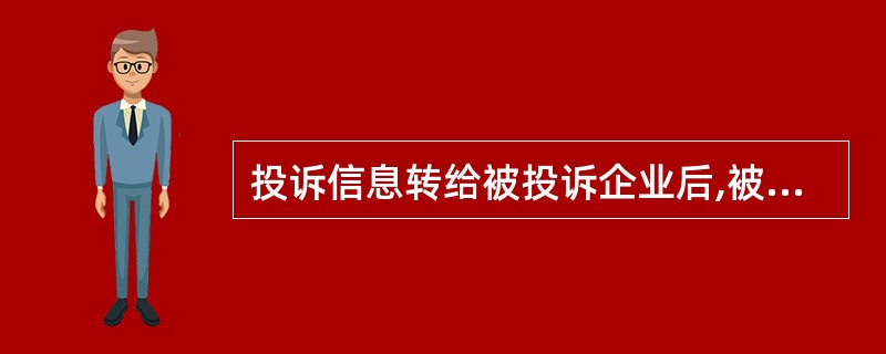 投诉信息转给被投诉企业后,被投诉企业应在( )d内将处理意见反馈给信用档案管理部