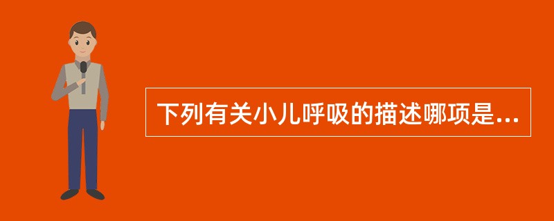 下列有关小儿呼吸的描述哪项是错误A、婴幼儿呼吸类型以胸式为主B、新生儿易出现呼吸