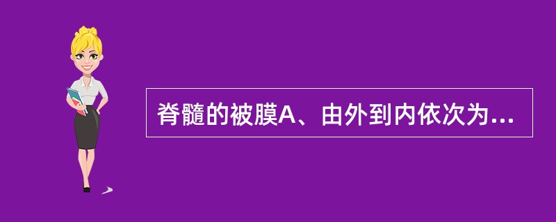 脊髓的被膜A、由外到内依次为硬脊膜、脊髓蛛网膜、软脊膜B、由外到内依次为脊髓蛛网