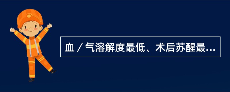 血／气溶解度最低、术后苏醒最快的挥发性麻醉药是