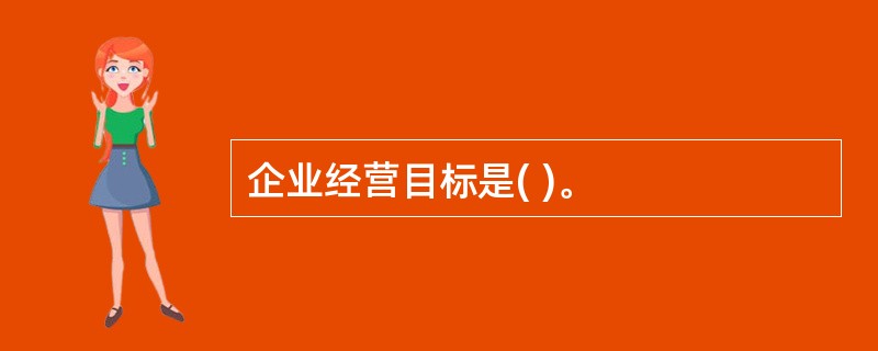 企业经营目标是( )。