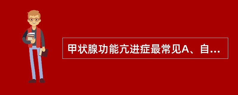 甲状腺功能亢进症最常见A、自主性高功能甲状腺结节B、甲状腺炎伴甲亢C、毒性弥漫性