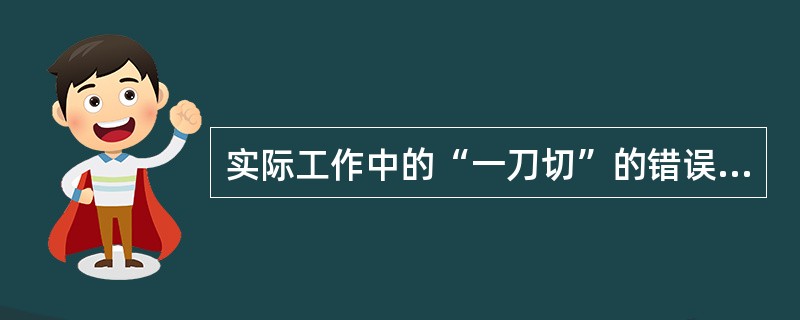 实际工作中的“一刀切”的错误是由于忽视了事物的( )。